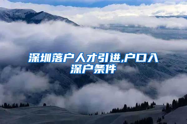 深圳落户人才引进,户口入深户条件