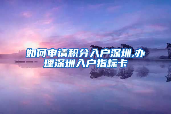 如何申请积分入户深圳,办理深圳入户指标卡