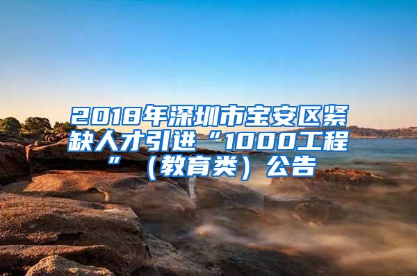 2018年深圳市宝安区紧缺人才引进“1000工程”（教育类）公告