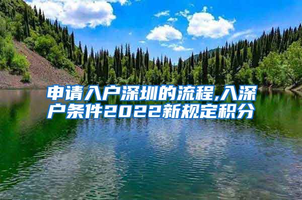 申请入户深圳的流程,入深户条件2022新规定积分