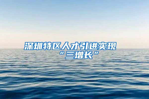 深圳特区人才引进实现“三增长”