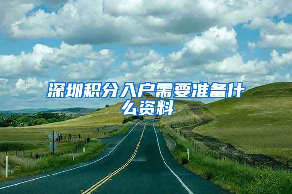 深圳积分入户需要准备什么资料