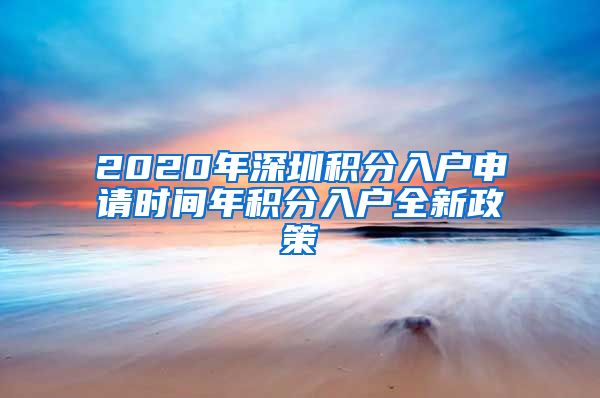 2020年深圳积分入户申请时间年积分入户全新政策