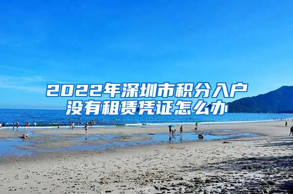 2022年深圳市积分入户没有租赁凭证怎么办