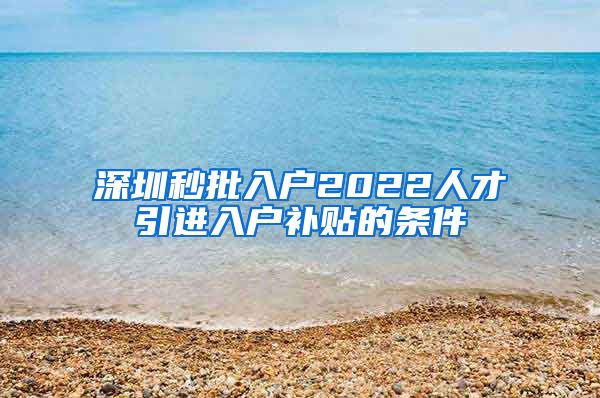 深圳秒批入户2022人才引进入户补贴的条件