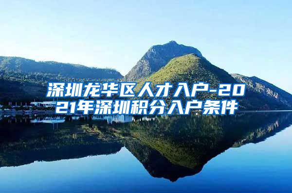 深圳龙华区人才入户-2021年深圳积分入户条件
