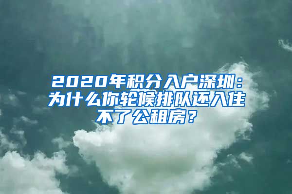 2020年积分入户深圳：为什么你轮候排队还入住不了公租房？
