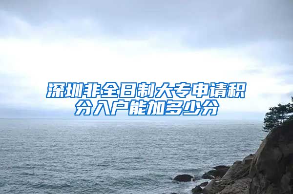 深圳非全日制大专申请积分入户能加多少分