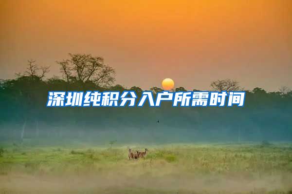 深圳纯积分入户所需时间