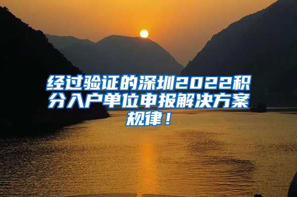 经过验证的深圳2022积分入户单位申报解决方案规律！