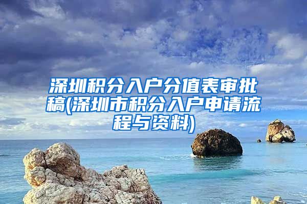 深圳积分入户分值表审批稿(深圳市积分入户申请流程与资料)