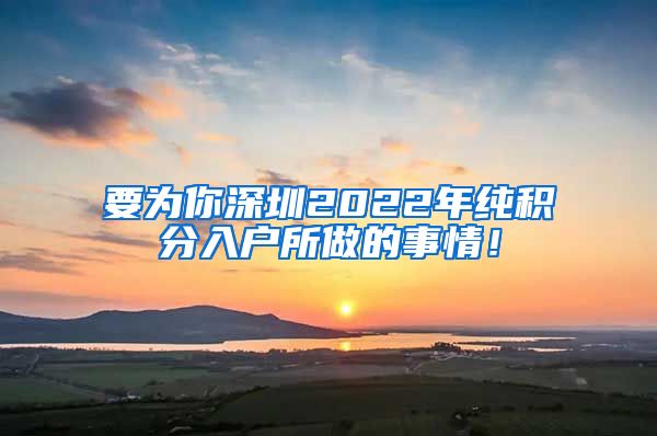 要为你深圳2022年纯积分入户所做的事情！