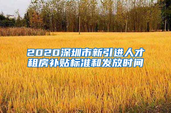 2020深圳市新引进人才租房补贴标准和发放时间