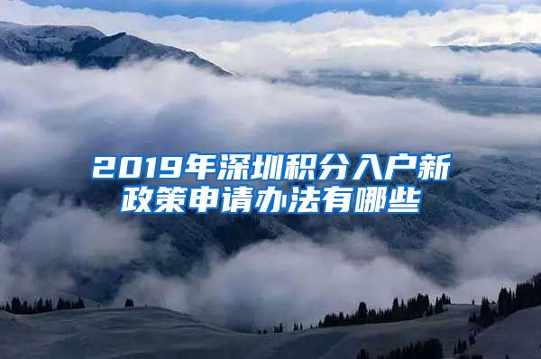 2019年深圳积分入户新政策申请办法有哪些