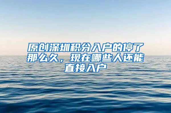 原创深圳积分入户的停了那么久，现在哪些人还能直接入户