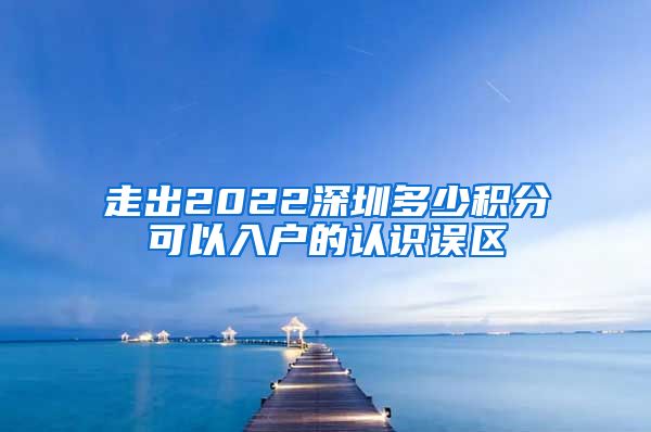 走出2022深圳多少积分可以入户的认识误区