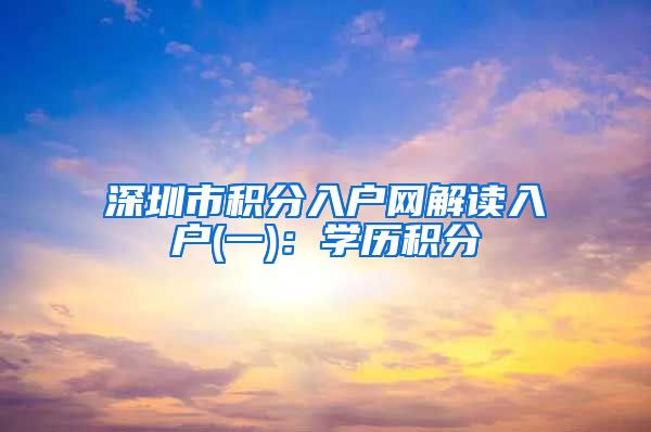 深圳市积分入户网解读入户(一)：学历积分