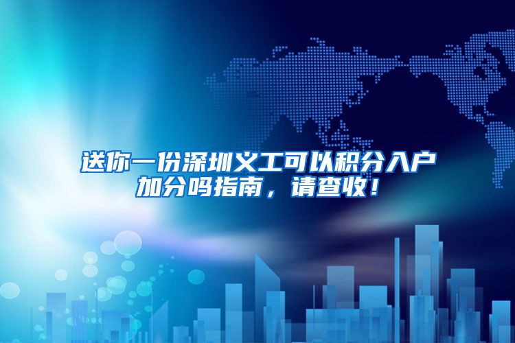 送你一份深圳义工可以积分入户加分吗指南，请查收！
