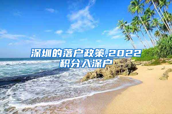 深圳的落户政策,2022积分入深户