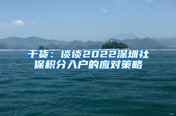 干货：谈谈2022深圳社保积分入户的应对策略