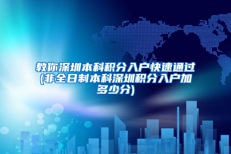 教你深圳本科积分入户快速通过(非全日制本科深圳积分入户加多少分)