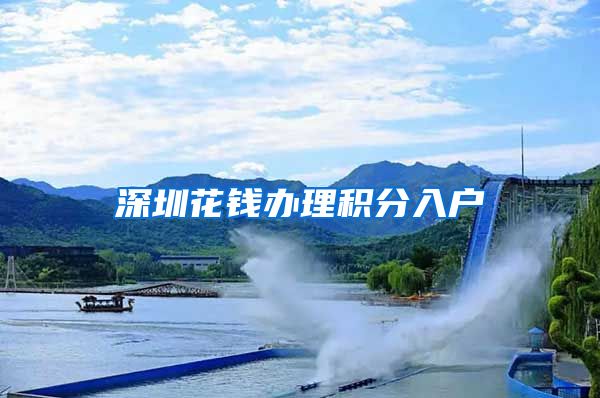 深圳花钱办理积分入户