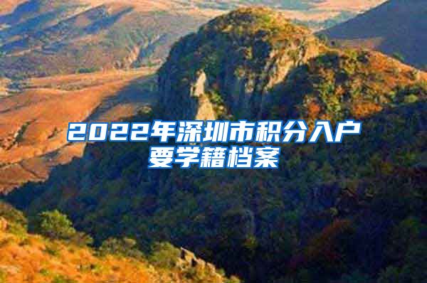 2022年深圳市积分入户要学籍档案