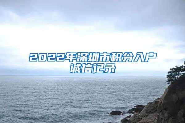 2022年深圳市积分入户诚信记录
