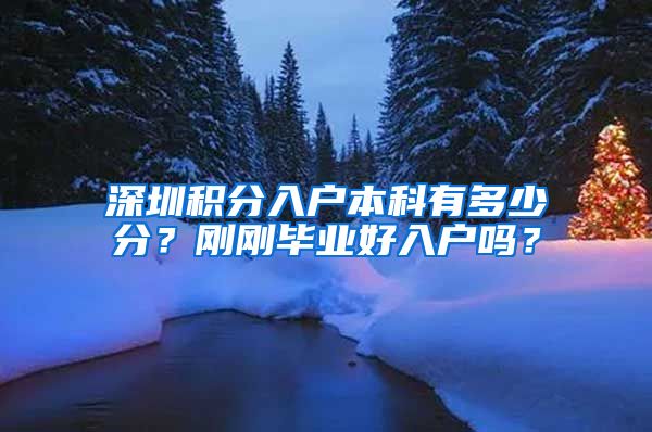 深圳积分入户本科有多少分？刚刚毕业好入户吗？