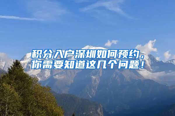 积分入户深圳如何预约，你需要知道这几个问题！