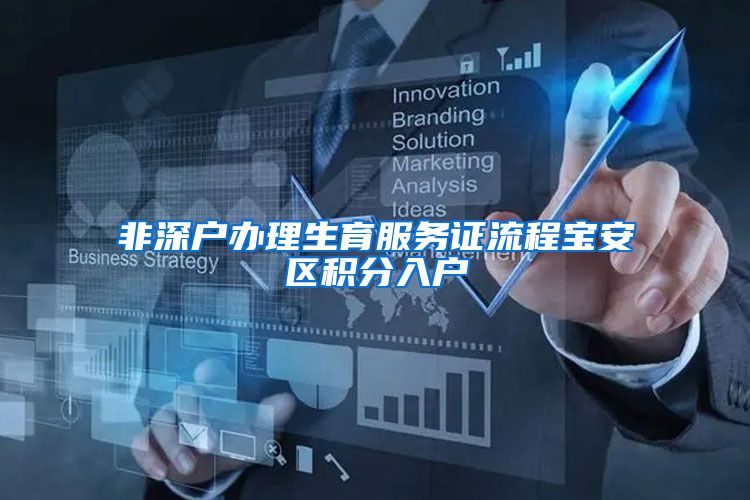 非深户办理生育服务证流程宝安区积分入户