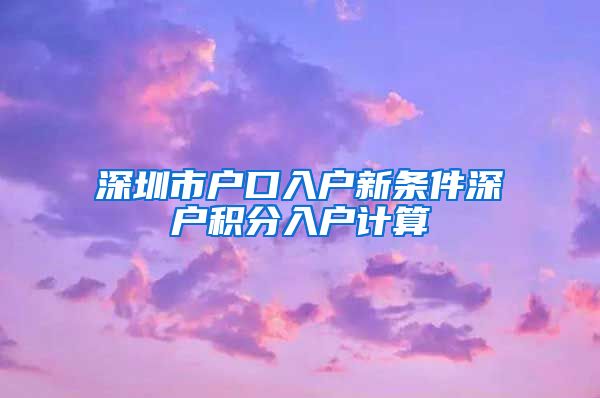 深圳市户口入户新条件深户积分入户计算