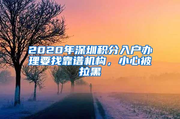 2020年深圳积分入户办理要找靠谱机构，小心被拉黑