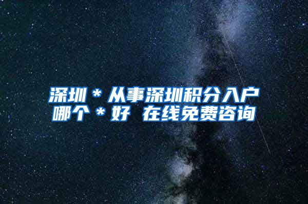 深圳＊从事深圳积分入户哪个＊好 在线免费咨询