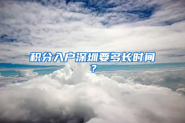 积分入户深圳要多长时间？