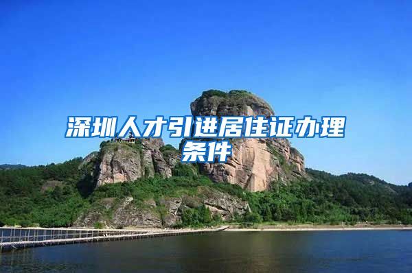 深圳人才引进居住证办理条件