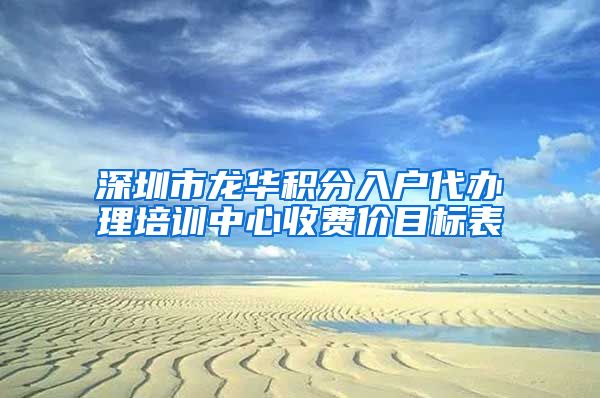 深圳市龙华积分入户代办理培训中心收费价目标表