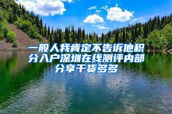 一般人我肯定不告诉他积分入户深圳在线测评内部分享干货多多