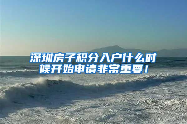 深圳房子积分入户什么时候开始申请非常重要！