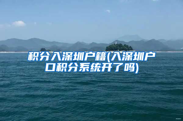 积分入深圳户籍(入深圳户口积分系统开了吗)