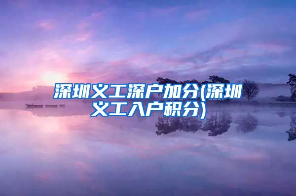 深圳义工深户加分(深圳义工入户积分)
