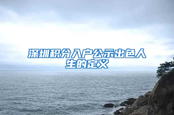 深圳积分入户公示出色人生的定义