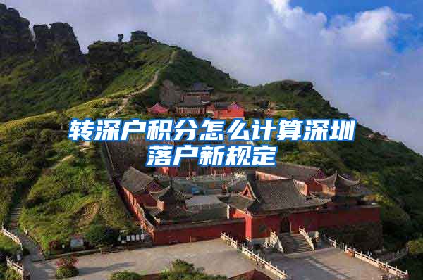 转深户积分怎么计算深圳落户新规定