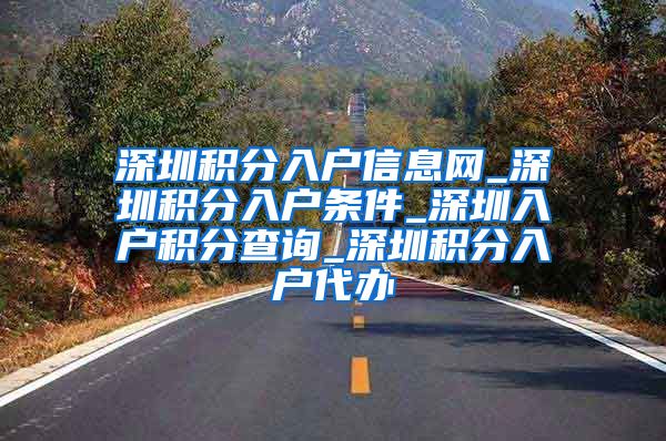 深圳积分入户信息网_深圳积分入户条件_深圳入户积分查询_深圳积分入户代办