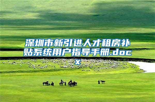深圳市新引进人才租房补贴系统用户指导手册.docx