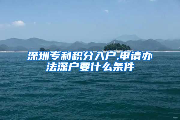 深圳专利积分入户,申请办法深户要什么条件