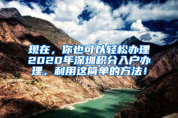 现在，你也可以轻松办理2020年深圳积分入户办理，利用这简单的方法！