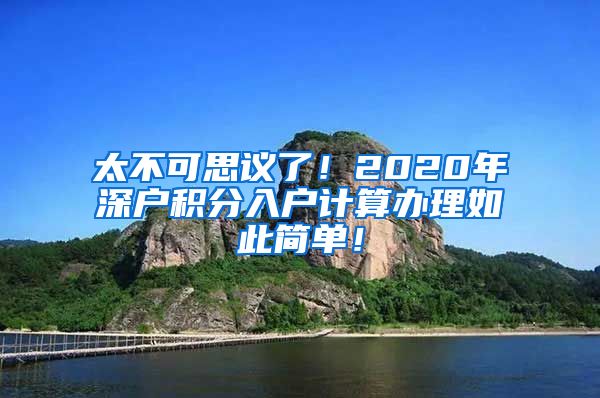 太不可思议了！2020年深户积分入户计算办理如此简单！