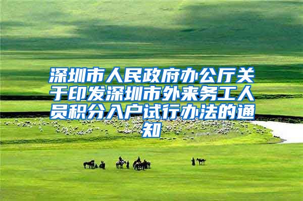 深圳市人民政府办公厅关于印发深圳市外来务工人员积分入户试行办法的通知