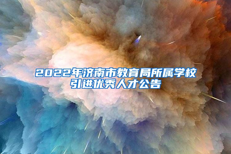 2022年济南市教育局所属学校引进优秀人才公告